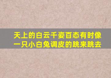 天上的白云千姿百态有时像一只小白兔调皮的跳来跳去