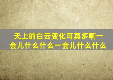 天上的白云变化可真多啊一会儿什么什么一会儿什么什么