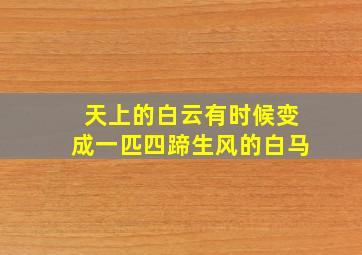 天上的白云有时候变成一匹四蹄生风的白马