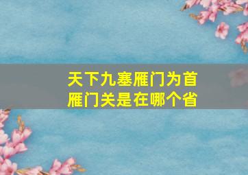 天下九塞雁门为首雁门关是在哪个省