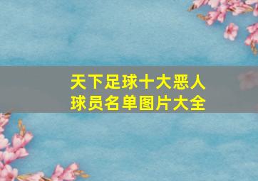 天下足球十大恶人球员名单图片大全