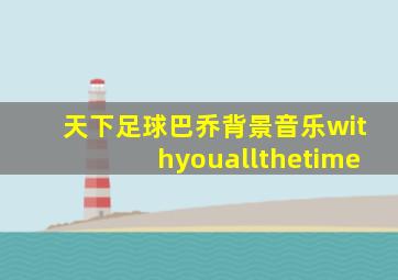 天下足球巴乔背景音乐withyouallthetime