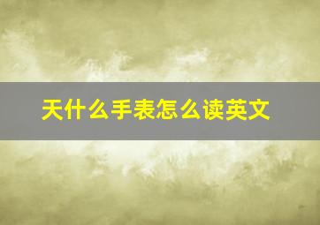 天什么手表怎么读英文