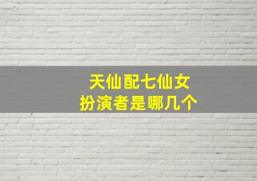 天仙配七仙女扮演者是哪几个