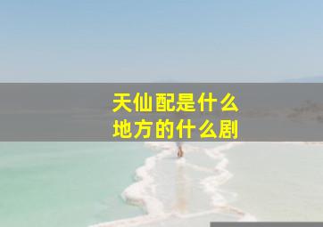 天仙配是什么地方的什么剧