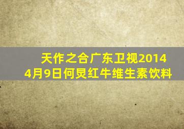 天作之合广东卫视20144月9日何炅红牛维生素饮料