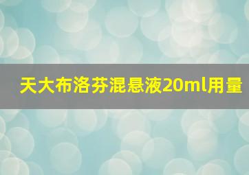 天大布洛芬混悬液20ml用量