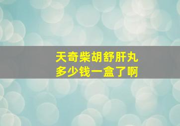 天奇柴胡舒肝丸多少钱一盒了啊