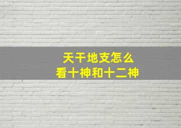 天干地支怎么看十神和十二神