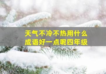 天气不冷不热用什么成语好一点呢四年级