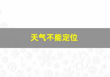 天气不能定位