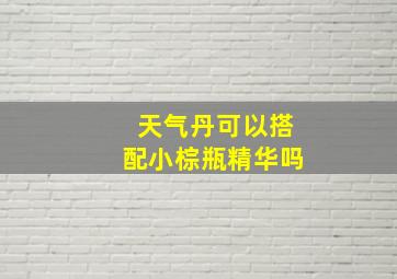 天气丹可以搭配小棕瓶精华吗