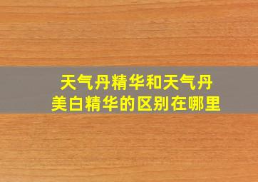 天气丹精华和天气丹美白精华的区别在哪里