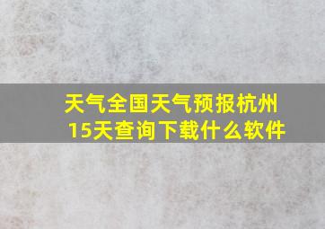 天气全国天气预报杭州15天查询下载什么软件