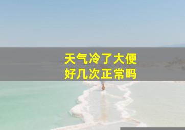 天气冷了大便好几次正常吗