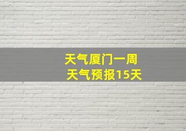 天气厦门一周天气预报15天