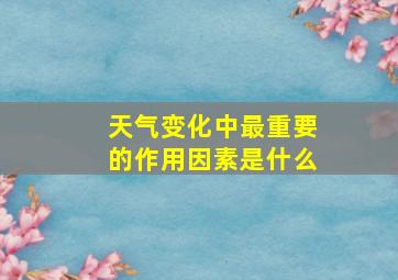 天气变化中最重要的作用因素是什么