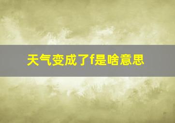 天气变成了f是啥意思