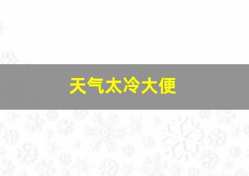 天气太冷大便