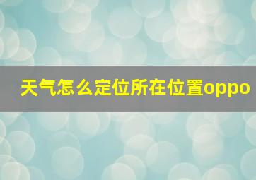 天气怎么定位所在位置oppo