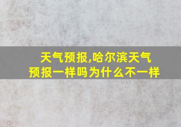 天气预报,哈尔滨天气预报一样吗为什么不一样