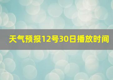 天气预报12号30日播放时间