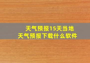 天气预报15天当地天气预报下载什么软件