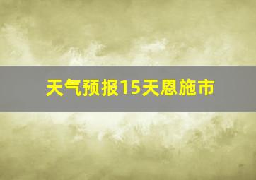 天气预报15天恩施市