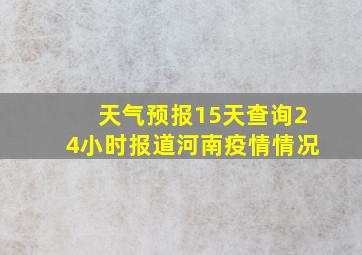 天气预报15天查询24小时报道河南疫情情况