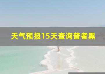 天气预报15天查询普者黑