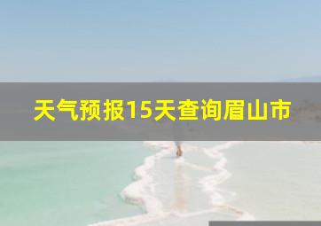 天气预报15天查询眉山市