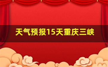 天气预报15天重庆三峡