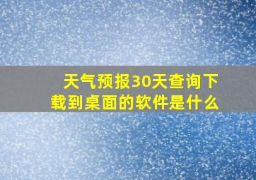 天气预报30天查询下载到桌面的软件是什么