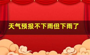 天气预报不下雨但下雨了