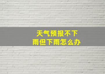 天气预报不下雨但下雨怎么办