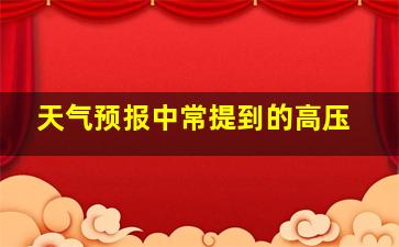 天气预报中常提到的高压