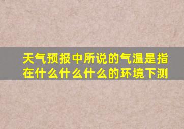 天气预报中所说的气温是指在什么什么什么的环境下测