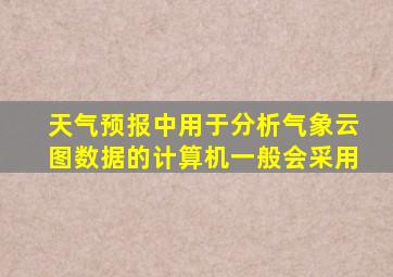 天气预报中用于分析气象云图数据的计算机一般会采用