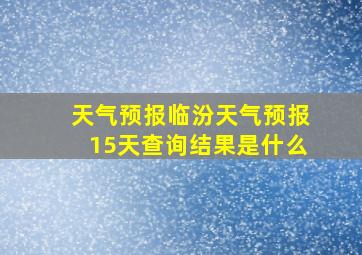 天气预报临汾天气预报15天查询结果是什么