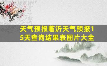 天气预报临沂天气预报15天查询结果表图片大全