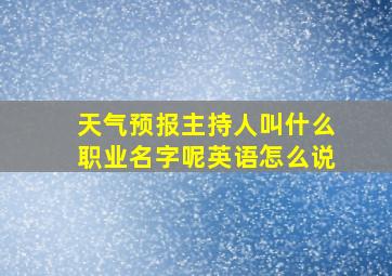 天气预报主持人叫什么职业名字呢英语怎么说