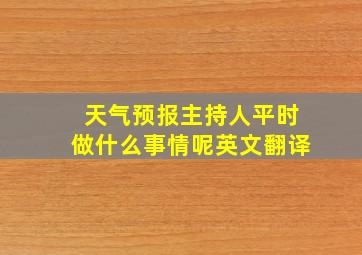 天气预报主持人平时做什么事情呢英文翻译