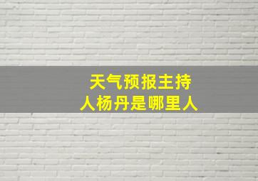 天气预报主持人杨丹是哪里人