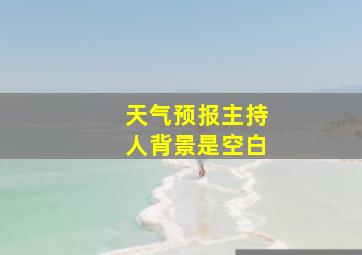 天气预报主持人背景是空白