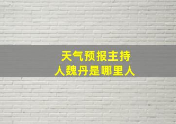 天气预报主持人魏丹是哪里人