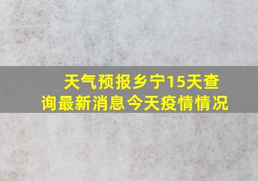 天气预报乡宁15天查询最新消息今天疫情情况