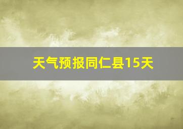 天气预报同仁县15天