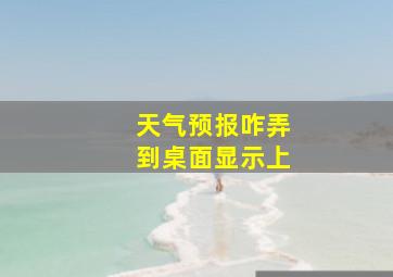 天气预报咋弄到桌面显示上