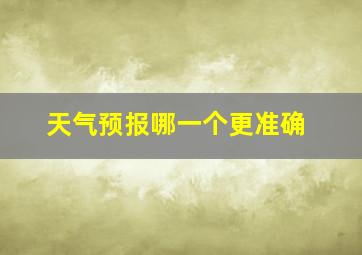 天气预报哪一个更准确