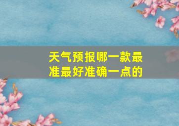 天气预报哪一款最准最好准确一点的